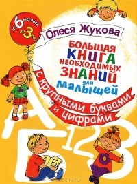 Олеся Жукова - Большая книга необходимых знаний для малышей с крупными буквами и цифрами