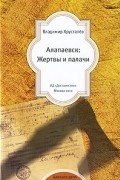 Владимир Хрусталёв - Алапаевск: Жертвы и палачи