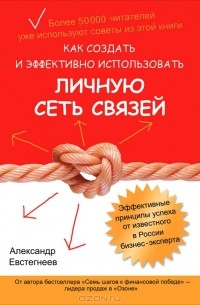 Александр Евстегнеев - Как создать и эффективно использовать личную сеть связей