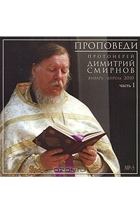 Протоиерей Димитрий Смирнов - Проповеди. Часть 1. Январь-апрель 2010 (аудиокнига MP3)