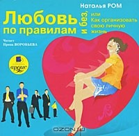 Наталья Ром - Любовь по правилам и без, или Как организовать свою личную жизнь (аудиокнига MP3)