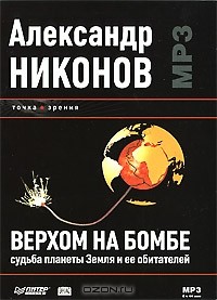 Александр Никонов - Верхом на бомбе. Судьба планеты Земля и ее обитателей (аудиокнига MP3)