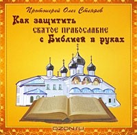 Протоирей Олег Стеняев - Как защитить святое православие с Библией в руках (аудиокнига MP3)