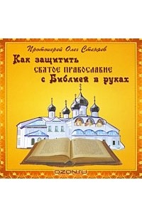 Протоирей Олег Стеняев - Как защитить святое православие с Библией в руках (аудиокнига MP3)