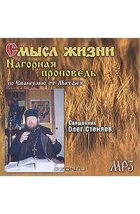 Протоирей Олег Стеняев - Смысл жизни. Нагорная проповедь по Евангелию от Матфея (аудиокнига MP3)