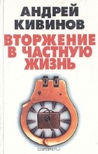 Андрей Кивинов - Вторжение в частную жизнь