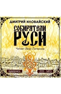 Дмитрий Иловайский - Собиратели Руси (аудиокнига MP3 на 2 CD)