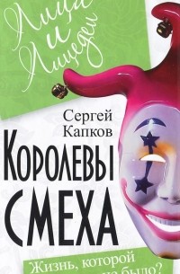 Сергей Капков - Королевы смеха. Жизнь, которой не было?