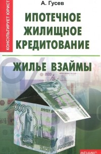 А. Гусев - Ипотечное жилищное кредитование. Жилье взаймы