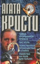 Агата Кристи - Тайна оторванной пряжки. Час ноль. Таинственное происшествие в Стайлз. Убийство на поле для гольфа (сборник)