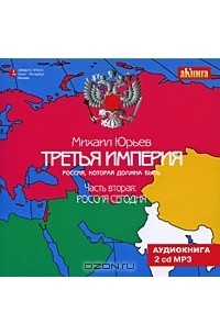 Михаил Юрьев - Третья Империя. Россия, которая должна быть. Часть 2. Россия сегодня (аудиокнига MP3 на 2 CD)