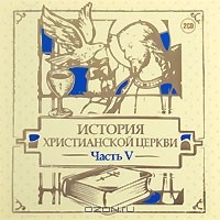 Михаил Первушин - История христианской церкви. Часть 5 (аудиокнига на 2 CD)