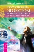 Шерил Ричардсон - Искусство быть эгоистом. Полюбить себя и начать жить полной жизнью (сборник)