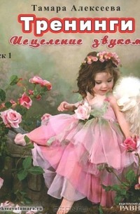 Тамара Алексеева - Тренинги. Исцеление звуком. Диск 1 (аудиокнига MP3)