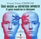 Уильям Уокер Аткинсон - Сила мысли, или Магнетизм личности. 15 уроков воздействия на собеседника (аудиокнига MP3)