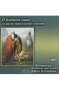 Протоирей Олег Стеняев - О блудном сыне и другие евангельские сюжеты (аудиокнига MP3)