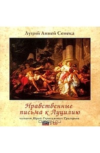 Луций Анней Сенека - Нравственные письма к Луцилию (аудиокнига MP3 на 2 CD)
