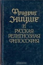  - Фридрих Ницше и русская религиозная философия. В двух томах. Том 1