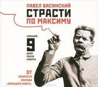 Павел Басинский - Страсти по Максиму. Горький. 9 дней после смерти (аудиокнига MP3)