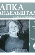 Софья Богатырева - Папка Мандельштама. Живой голос свидетеля эпохи (аудиокнига MP3)