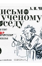 Антон Чехов - Письмо к ученому соседу и другие юмористические рассказы (сборник)