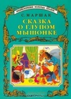 С. Маршак - Сказка о глупом мышонке (сборник)