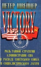 Петер Швейцер - Победа. Роль тайной стратегии администрации США в распаде Советского Союза и социалистического лагеря