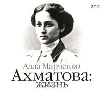 Алла Марченко - Ахматова. Жизнь (аудиокнига на 2 CD)