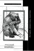 - &quot;Русский медведь&quot;. История, семиотика, политика