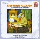 А. П. Чехов - А. П. Чехов. Избранные рассказы (аудиокнига CD) (сборник)