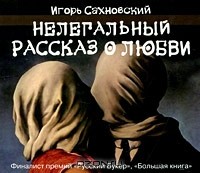 Игорь Сахновский - Нелегальный рассказ о любви (сборник)