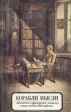 Виктор Кунин - Корабли мысли. Английские и французские писатели о книге, чтении, библиофилах