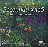 В. А. Никифоров-Волгин - Весенний хлеб (сборник)