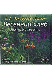 Василий Никифоров-Волгин - Весенний хлеб. Рассказы и повести (сборник)