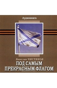 Вячеслав Чистяков - Под самым прекрасным флагом (аудиокнига MP3) (сборник)