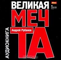 Андрей Рубанов - Великая мечта (аудиокнига MP3)