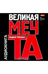 Андрей Рубанов - Великая мечта (аудиокнига MP3)