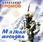 Александр Громов - Мягкая посадка (аудиокнига MP3)