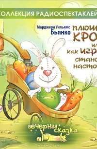 Марджери Уильямс Бьянко - Плюшевый кролик, или О том как игрушки становятся настоящими (аудиокнига CD) (сборник)