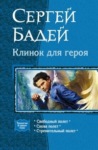 Сергей Бадей - Клинок для героя: Свободный полет. Снова полет. Стремительный полет (сборник)