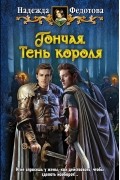 Надежда Федотова - Гончая. Тень короля