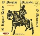  - О короле Карле, о рыцаре Роланде, о Ронсевале (аудиокнига CD)