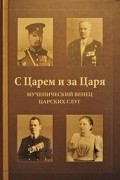 без автора - С Царем и за Царя. Мученический венец царских слуг