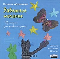 Наталья Абрамцева - Заветное желание. Из сказок для добрых сердец (аудиокнига CD) (сборник)
