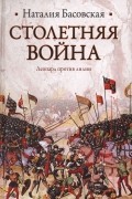 Наталия Басовская - Столетняя война. Леопард против лилии