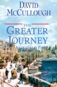 David McCullough - The Greater Journey: Americans in Paris