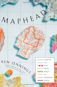 Кен Дженнингс - Maphead: Charting the Wide, Weird World of Geography Wonks