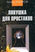 Айзек Азимов - Ловушка для простаков (сборник)