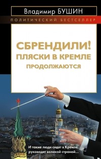Владимир Бушин - Сбрендили! Пляски в Кремле продолжаются