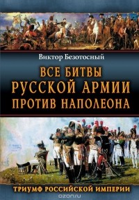 Виктор Безотосный - Все битвы русской армии 1804–1814. Россия против Наполеона